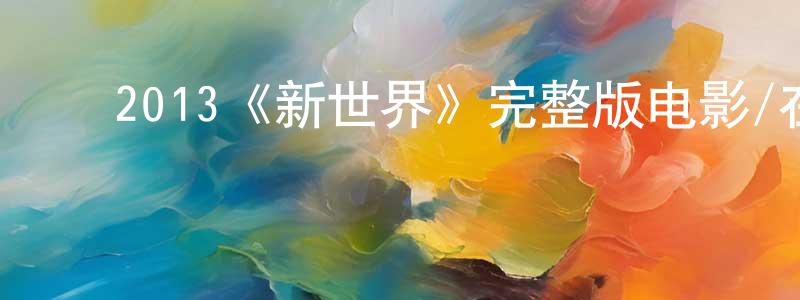 陈娇娣发布2013《新世界》完整版电影/在线观看/百度云-美剧天堂
